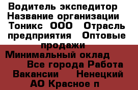 Водитель-экспедитор › Название организации ­ Тоникс, ООО › Отрасль предприятия ­ Оптовые продажи › Минимальный оклад ­ 50 000 - Все города Работа » Вакансии   . Ненецкий АО,Красное п.